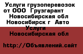 Услуги грузоперевозок от ООО «Грузгарант 154» - Новосибирская обл., Новосибирск г. Авто » Услуги   . Новосибирская обл.